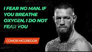 Conor McGregor Quotes for Motivation. I fear no man. If you breathe oxygen, I do not fear you.