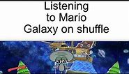 listening to Super Mario Galaxy got me like