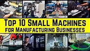 Top 10 Small Machines for Manufacturing Businesses || The Ultimate List