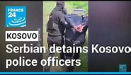 Serbian security forces detain three Kosovo police officers as tensions soar • FRANCE 24 English