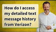 How do I access my detailed text message history from Verizon?