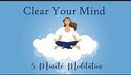 Clear Your Mind, 5 Minute Meditation, Calm & Relaxed