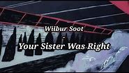 Wilbur Soot - Your Sister Was Right // lyrics