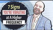 7 Signs That You Are Vibrating At A Higher Frequency