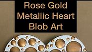 How to DIY Blob Art - Rose Gold Heart