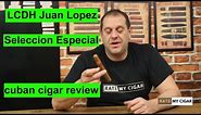 LCDH Juan Lopez Seleccion Especial cuban cigar review WOW could be the best cigar yet!