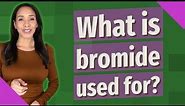 What is bromide used for?