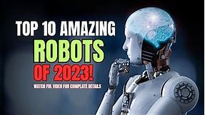 Top 10 amazing robots of 2023 || Top 10 Robots in the world || Top 10