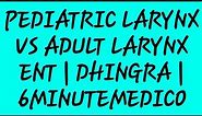 Pediatric larynx vs Adult larynx |Dhingra lectures|6minutemedico