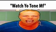 "Watch Yo Tone Mf"