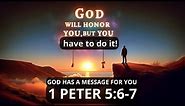God will honor you, but you have to do it! 1 Peter 5:6-7