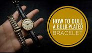 How to Dull A Gold Plated Bracelet Tutorial DIY at home (To Match An Old Watch)
