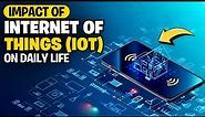 The Impact of Internet of Things IoT on Daily Life