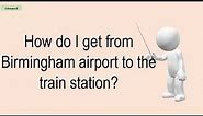 How Do I Get From Birmingham Airport To The Train Station?