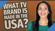 What TV brand is made in the USA?