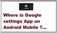 Where is Google settings App on Android Mobile