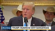 Huawei Is 'Very Dangerous,' Says President Trump