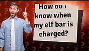 How do I know when my elf bar is charged?