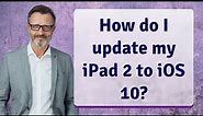 How do I update my iPad 2 to iOS 10?