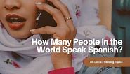 How Many People in the World Speak Spanish? Get the Statistics