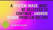 A System Image Must be Selected to Continue Android Studio Problem Solved