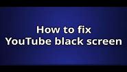 How To Fix Youtube Black Screen