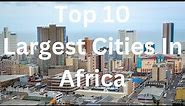 Top 10 Largest Cities In Africa (2024)