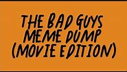 The Bad Guys Meme Dump (Movie Edition)