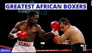 Top 10 Greatest African Boxers of All Time