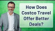 How Does Costco Travel Offer Better Deals?