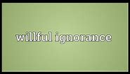 Willful ignorance Meaning