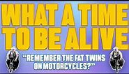 What A Time To Be Alive - Remember The Fat Twins On Motorcycles?