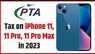 PTA Tax on iPhone 11, 11 Pro, 11 Pro Max | PTA Tax New Update 2023
