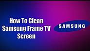 How To Clean Samsung Frame TV Screen