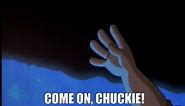 COME ON, CHUCKIE!