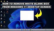 How to Fix White Blank Box on Desktop Screen in Windows 11
