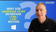 Why use Windows 10 IoT Enterprise LTSB / LTSC edition?