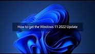 How to get the Windows 11 2022 Update
