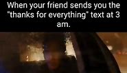 When your friend sends you the "thanks for everything" text at 3 am. - iFunny