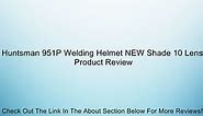 Huntsman 951P Welding Helmet NEW Shade 10 Lens Review