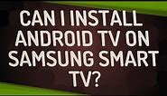 Can I install Android TV on Samsung Smart TV?
