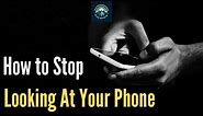 How to Stop Looking at your phone