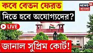SSC Case Update LIVE | কবে বেতন ফেরত দিতে হবে অযোগ্যদের? জানিয়ে দিল Supreme Court! | Bangla News