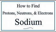 How to find the Number of Protons, Electrons, Neutrons for Sodium (Na)