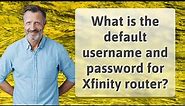 What is the default username and password for Xfinity router?