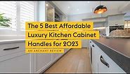 The 5 Best Affordable Luxury Kitchen Cabinet Handles for 2023 | An Archant Review