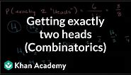 Getting exactly two heads (combinatorics) | Probability and Statistics | Khan Academy