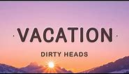 Dirty Heads - Vacation (Lyrics) | I'm on vacation every single day
