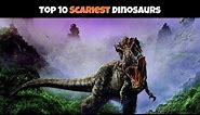 Top 10 Scariest DINOSAURS of ALL TIME