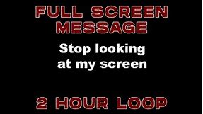 "Stop looking at my screen" 2 hour loop - FULL SCREEN ME